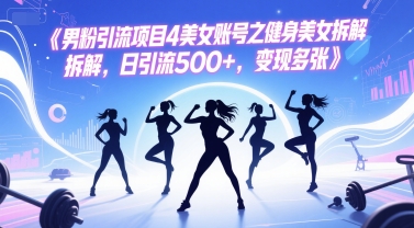 男粉引流项目4美女账号之健身美女拆解，日引流500+，变现多张 - 卡易购-数字权益卡券营销自助平台-卡易购-数字权益卡券营销自助平台